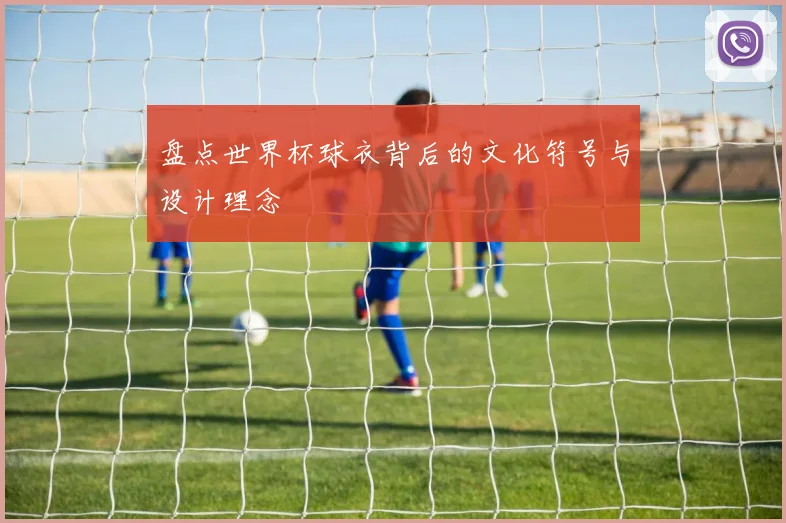 盘点世界杯球衣背后的文化符号与设计理念