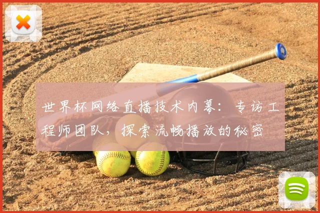 世界杯网络直播技术内幕：专访工程师团队，探索流畅播放的秘密