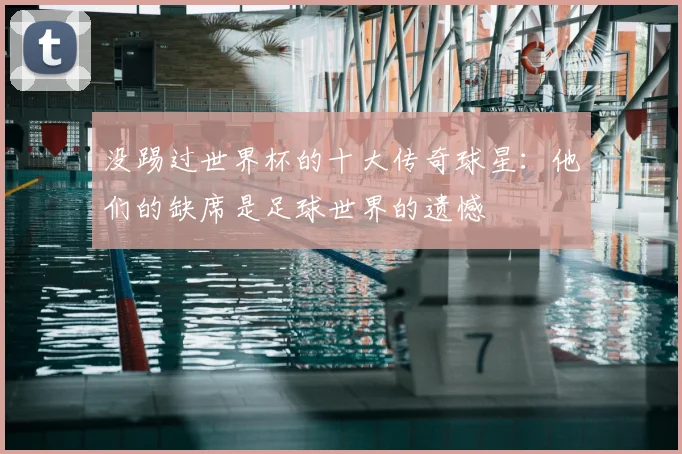 没踢过世界杯的十大传奇球星：他们的缺席是足球世界的遗憾