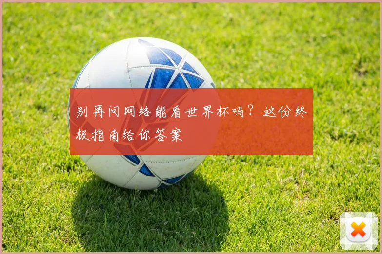 别再问网络能看世界杯吗？这份终极指南给你答案
