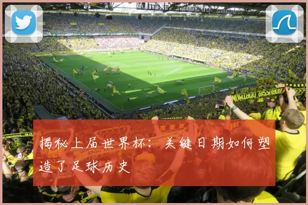 揭秘上届世界杯:关键日期如何塑造了足球历史