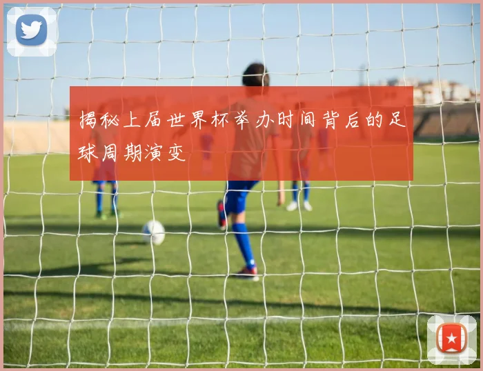 揭秘上届世界杯举办时间背后的足球周期演变