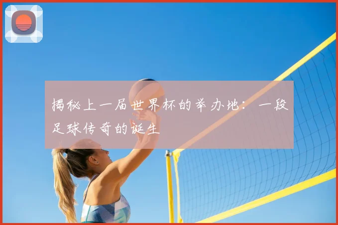 揭秘上一届世界杯的举办地：一段足球传奇的诞生