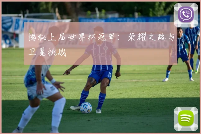 揭秘上届世界杯冠军：荣耀之路与卫冕挑战