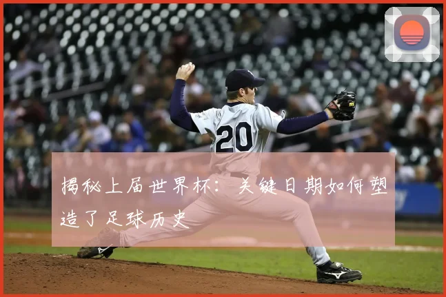 揭秘上届世界杯:关键日期如何塑造了足球历史