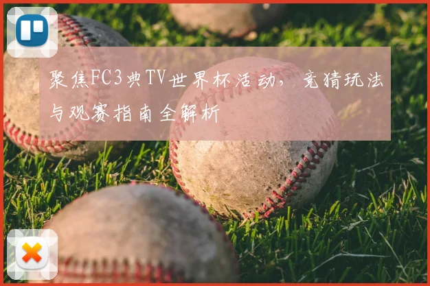 聚焦FC3典TV世界杯活动,竞猜玩法与观赛指南全解析