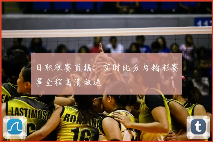 日职联赛直播：实时比分与精彩赛事全程高清放送