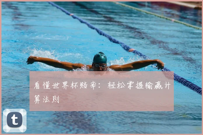 看懂世界杯赔率：轻松掌握输赢计算法则