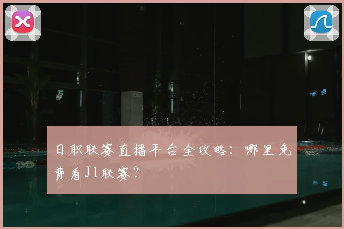 日职联赛直播平台全攻略：哪里免费看J1联赛？