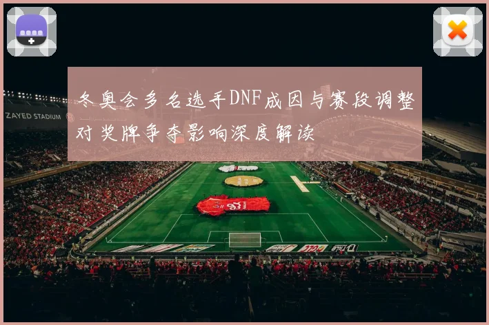 冬奥会多名选手DNF成因与赛段调整对奖牌争夺影响深度解读