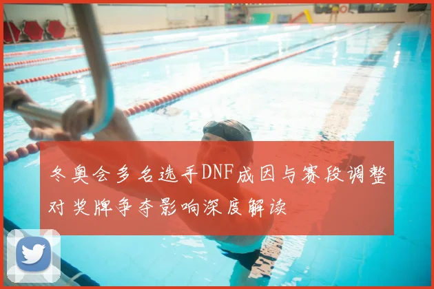 冬奥会多名选手DNF成因与赛段调整对奖牌争夺影响深度解读